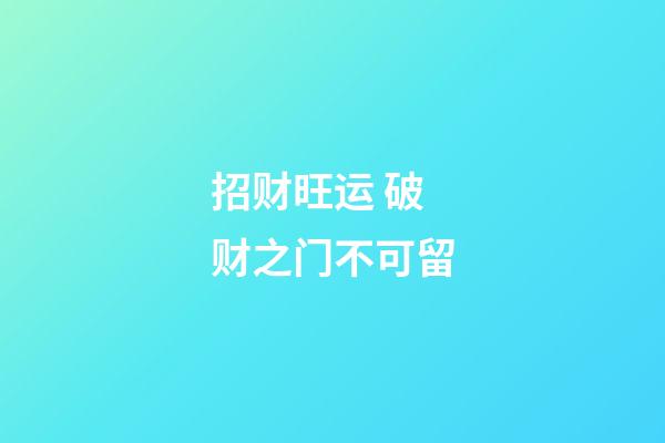 招财旺运 破财之门不可留